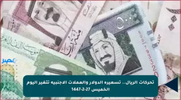 تحركات الريال.. تسعيرة الدولار والعملات الأجنبية تتغير اليوم الخميس 27-2-1447